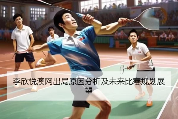 李欣悦澳网出局原因分析及未来比赛规划展望