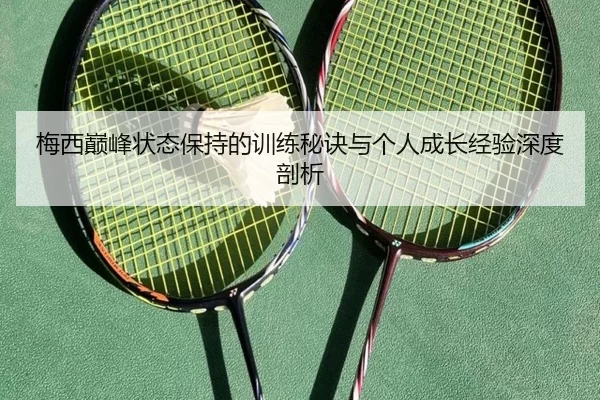 梅西巅峰状态保持的训练秘诀与个人成长经验深度剖析